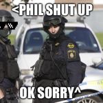 Popo | <PHIL SHUT UP; OK SORRY^ | image tagged in popo | made w/ Imgflip meme maker