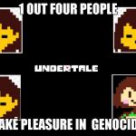 Undertale thing | 1 OUT FOUR PEOPLE; TAKE PLEASURE IN  GENOCIDE | image tagged in undertale thing | made w/ Imgflip meme maker