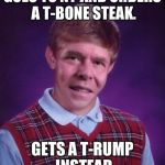 Thanks to Jying for making the template. I know it's an old reference but who even cares. | GOES TO NY AND ORDERS A T-BONE STEAK. GETS A T-RUMP INSTEAD | image tagged in bad luck jeb,memes,funny | made w/ Imgflip meme maker
