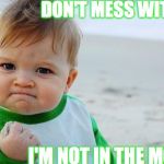 Healthcare for babies | DON'T MESS WITH ME; I'M NOT IN THE MOOD | image tagged in healthcare for babies | made w/ Imgflip meme maker