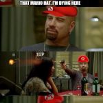 A moment of silence for those who never played Super Mario | YOU LOOK RIDICULOUS WITH THAT MARIO HAT. I'M DYING HERE; YOU GOT THE DYING PART RIGHT | image tagged in scumbag,skinhead john travolta,super mario | made w/ Imgflip meme maker