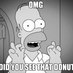 homer simpsons | OMG; DID YOU SEE THAT DONUT | image tagged in homer simpsons | made w/ Imgflip meme maker