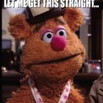 Fozzie Let me Get This Straight