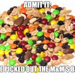 Upvote if you have done this | ADMIT IT:; YOU'VE PICKED OUT THE M&M'S BEFORE | image tagged in trail mix | made w/ Imgflip meme maker