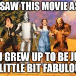 wizard of fabulous | IF YOU SAW THIS MOVIE AS A KID; YOU GREW UP TO BE JUST A LITTLE BIT FABULOUS | image tagged in wizard of oz,fabulous,gay,i'm fabulous | made w/ Imgflip meme maker