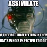 Assimilation | ASSIMILATE; NOTICE THE FIRST THREE LETTERS IN THE WORD; THAT'S WHO'S EXPECTED TO DO IT | image tagged in assimilation,borg,the borg,star trek,ass,star trek tng | made w/ Imgflip meme maker