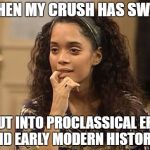 crushswag | WHEN MY CRUSH HAS SWAG; BUT INTO PROCLASSICAL ERA AND EARLY MODERN HISTORY... | image tagged in crushswag | made w/ Imgflip meme maker