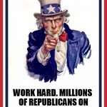 Uncle sam | WORK HARD. MILLIONS OF REPUBLICANS ON WELFARE DEPEND ON YOU | image tagged in uncle sam,republicans,welfare,republican,murica,america | made w/ Imgflip meme maker