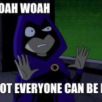 Can We Not Raven | WOAH WOAH; NOT EVERYONE CAN BE ME | image tagged in can we not raven | made w/ Imgflip meme maker