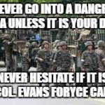 soldiers | NEVER GO INTO A DANGER AREA UNLESS IT IS YOUR DUTY. NEVER HESITATE IF IT IS. – LT. COL. EVANS FORYCE CARLSON | image tagged in soldiers | made w/ Imgflip meme maker