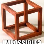 Impossible cube | IMPOSSIBLE? | image tagged in impossible cube,memes | made w/ Imgflip meme maker