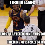 LeBron James | LEBRON JAMES; THE BEST TRAVELER IN NBA HISTORY                                                               THE KING OF BASKETBALL FLOP | image tagged in lebron james | made w/ Imgflip meme maker