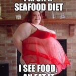 Obese Woman | I'M ON A SEAFOOD DIET; I SEE FOOD, AN EAT IT | image tagged in obese woman | made w/ Imgflip meme maker