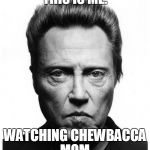 Christopher Walken | THIS IS ME. WATCHING CHEWBACCA MOM. | image tagged in christopher walken | made w/ Imgflip meme maker