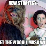 mucky wookie | NEW STRATEGY:; LET THE WOOKIE MASK WIN | image tagged in mucky wookie | made w/ Imgflip meme maker