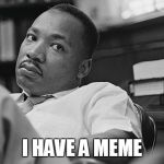 Dissapointed MLK | I HAVE A MEME | image tagged in dissapointed mlk | made w/ Imgflip meme maker