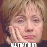 Tired Hillary | GIMME A BREAK! ALL THAT DIRT ON ME WAS BEFORE GOOGLE CAME AROUND! | image tagged in tired hillary | made w/ Imgflip meme maker