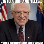 Bernie Sanders | BERNIE SANDERS WALKS INTO A BAR AND YELLS... "FREE DRINKS FOR EVERYONE! WHO'S BUYING?" | image tagged in bernie sanders | made w/ Imgflip meme maker