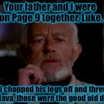 Page 9 has a long history in a galaxy far, far, away....... | Your father and i were on Page 9 together, Luke. Then i chopped his legs off and threw him into lava, those were the good old days.... | image tagged in obi wan,funny memes,funny,obi wan kenobi,memes | made w/ Imgflip meme maker