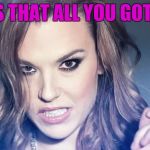 Lzzy Hale says... | IS THAT ALL YOU GOT? | image tagged in lzzy hale says | made w/ Imgflip meme maker