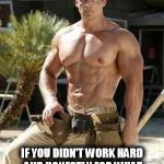 muscular carpenter | IF YOU DIDN'T WORK HARD AND HONESTLY FOR WHAT YOU HAVE, THEN YOU DON'T HAVE ANYTHING TO BRAG ABOUT | image tagged in muscular carpenter,work,hardworking guy,honesty,hunk,brag | made w/ Imgflip meme maker