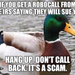 Advice mallard  | IF YOU GET A ROBOCALL FROM THE IRS SAYING THEY WILL SUE YOU; HANG UP. DON'T CALL BACK. IT'S A SCAM. | image tagged in advice mallard | made w/ Imgflip meme maker