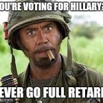 Look at her history...  | YOU'RE VOTING FOR HILLARY? NEVER GO FULL RETARD! | image tagged in full retard,hillary clinton,scumbag government,lol | made w/ Imgflip meme maker