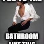 michael jackson squat | I GO TO THE; BATHROOM LIKE THIS | image tagged in michael jackson squat | made w/ Imgflip meme maker