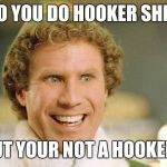 smiley will ferrell | SO YOU DO HOOKER SHIT; BUT YOUR NOT A HOOKER? | image tagged in smiley will ferrell | made w/ Imgflip meme maker