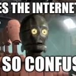 Accurate representation of the average Internet user | HOW DOES THE INTERNET WORK? I'M SO CONFUSED | image tagged in confused c3po | made w/ Imgflip meme maker