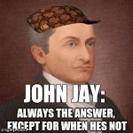 John Jay is always the answer | JOHN JAY:; ALWAYS THE ANSWER, EXCEPT FOR WHEN HES NOT | image tagged in john jay is always the answer,scumbag | made w/ Imgflip meme maker