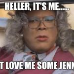 Madea | HELLER, IT'S ME...... I JUST LOVE ME SOME JENNIFER | image tagged in madea | made w/ Imgflip meme maker