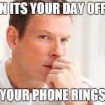 worried man1 | WHEN ITS YOUR DAY OFF AND; YOUR PHONE RINGS | image tagged in worried man1 | made w/ Imgflip meme maker