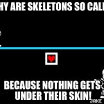 bu dun pshh | WHY ARE SKELETONS SO CALM? BECAUSE NOTHING GETS UNDER THEIR SKIN! | image tagged in bad pun sans,undertale,sans undertale | made w/ Imgflip meme maker