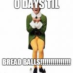 Yay! | 0 DAYS TIL; BREAD BALLS!!!!!!!!!!!!!!! | image tagged in yay | made w/ Imgflip meme maker