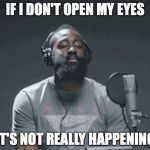 James Harden Headphones | IF I DON'T OPEN MY EYES; IT'S NOT REALLY HAPPENING | image tagged in james harden headphones | made w/ Imgflip meme maker