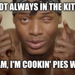 Fetty Wap | I'M NOT ALWAYS IN THE KITCHEN; BUT WHEN I AM, I'M COOKIN' PIES WITH MY BABY | image tagged in fetty wap | made w/ Imgflip meme maker