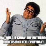 It's Pat | NOW YOU ALL KNOW THE BATHROOM CONFUSION I FEEL EVERYDAY! | image tagged in it's pat | made w/ Imgflip meme maker