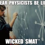 Good at Math Damon | NUCLEAR  PHYSICISTS  BE  LIKE ...... WICKED  SMAT ' | image tagged in good at math damon | made w/ Imgflip meme maker