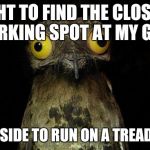 Weird Stuff I Do Potoo | FIGHT TO FIND THE CLOSEST PARKING SPOT AT MY GYM; GO INSIDE TO RUN ON A TREADMILL | image tagged in memes,weird stuff i do potoo | made w/ Imgflip meme maker