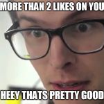 Sad Life of a Shitty Memer | YOU GOT MORE THAN 2 LIKES ON YOUR MEME? HEEY THATS PRETTY GOOD | image tagged in hey thats pretty good,shit memer | made w/ Imgflip meme maker