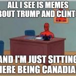 Elections already happened for us. | ALL I SEE IS MEMES ABOUT TRUMP AND CLINTON; AND I'M JUST SITTING HERE BEING CANADIAN | image tagged in spider man at his desk | made w/ Imgflip meme maker
