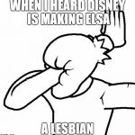 Disney is giving our kids a bad role model | WHEN I HEARD DISNEY IS MAKING ELSA; A LESBIAN | image tagged in extreme facepalm,disney,elsa,frozen,fudge,no | made w/ Imgflip meme maker