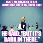 Wtf purse beach | ASKED MY HUSBAND TO GET SOMETHING OUTTA MY PURSE ONCE; HE SAID, "BUT IT'S DARK IN THERE." | image tagged in wtf purse beach | made w/ Imgflip meme maker
