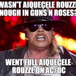 Aiqueçele Rouzze | WASN'T AIQUEÇELE ROUZZE ENOUGH IN GUNS N ROSES?! WENT FULL AIQUEÇELE ROUZZE ON AC/DC | image tagged in aiqueele rouzze | made w/ Imgflip meme maker