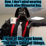 Darth Vader Coffee | Now, I don't mind wearing black after Memorial Day. I kind of like, you know, "The Dark Side" of things. | image tagged in darth vader coffee,memes,funny memes,funny,evilmandoevil | made w/ Imgflip meme maker
