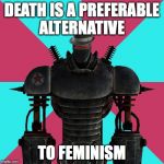 Anti-Feminst Liberty Prime | DEATH IS A PREFERABLE ALTERNATIVE; TO FEMINISM | image tagged in anti-feminst liberty prime,fallout 3,brotherhood of steel,liberty prime,feminism | made w/ Imgflip meme maker