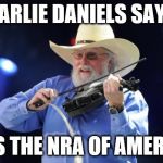 Charlie Daniels  | CHARLIE DANIELS SAYS... "HE'S THE NRA OF AMERICA" | image tagged in charlie daniels | made w/ Imgflip meme maker
