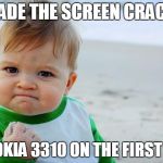 Baby fist pump yeah | MADE THE SCREEN CRACK; OF NOKIA 3310 ON THE FIRST TIME | image tagged in baby fist pump yeah | made w/ Imgflip meme maker