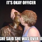 Drunk At The Museum | IT'S OKAY OFFICER; SHE SAID SHE WAS OVER 18 | image tagged in drunk at the museum | made w/ Imgflip meme maker